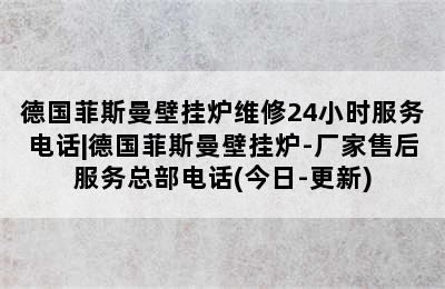 德国菲斯曼壁挂炉维修24小时服务电话|德国菲斯曼壁挂炉-厂家售后服务总部电话(今日-更新)